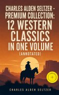 eBook: CHARLES ALDEN SELTZER - Premium Collection: 12 Western Classics in One Volume (Annotated)