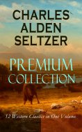 ebook: CHARLES ALDEN SELTZER - Premium Collection: 12 Western Classics in One Volume