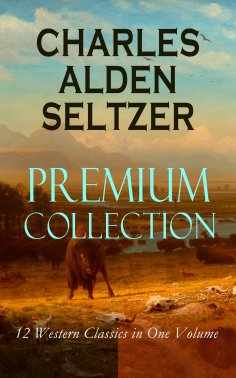 eBook: CHARLES ALDEN SELTZER - Premium Collection: 12 Western Classics in One Volume