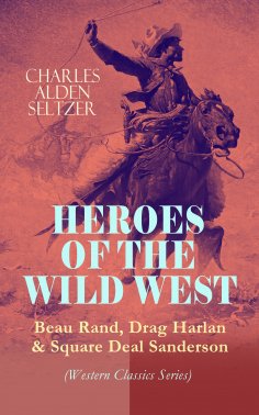 eBook: HEROES OF THE WILD WEST – Beau Rand, Drag Harlan & Square Deal Sanderson (Western Classics Series)