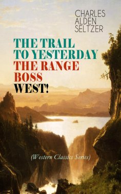 eBook: THE TRAIL TO YESTERDAY + THE RANGE BOSS + WEST! (Western Classics Series)