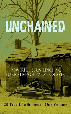 eBook: UNCHAINED - Powerful & Unflinching Narratives Of Former Slaves: 28 True Life Stories in One Volume