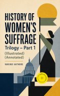 eBook: HISTORY OF WOMEN'S SUFFRAGE Trilogy – Part 1 (Illustrated) (Annotated)