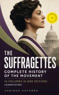 eBook: The Suffragettes – Complete History Of the Movement (6 Volumes in One Edition) (Annotated)