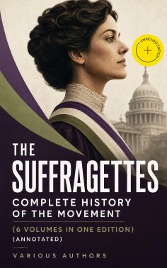 eBook: The Suffragettes – Complete History Of the Movement (6 Volumes in One Edition) (Annotated)