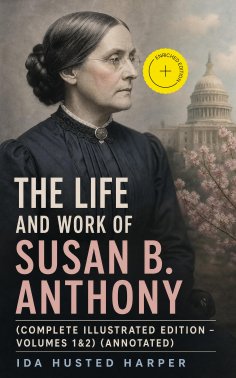 eBook: The Life and Work of Susan B. Anthony (Complete Illustrated Edition – Volumes 1&2) (Annotated)