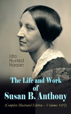 eBook: The Life and Work of Susan B. Anthony (Complete Illustrated Edition – Volumes 1&2)