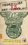 eBook: Federalist vs. Anti-Federalist: The Great Debate (Complete Articles & Essays in One Volume)