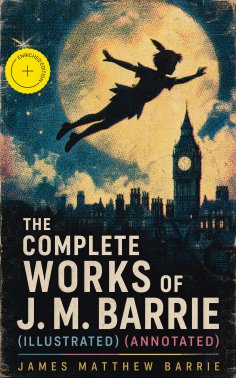 ebook: The Complete Works of J. M. Barrie (Illustrated) (Annotated)