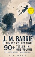 ebook: J. M. BARRIE Ultimate Collection: 90+ Titles in one Volume (Illustrated) (Annotated)
