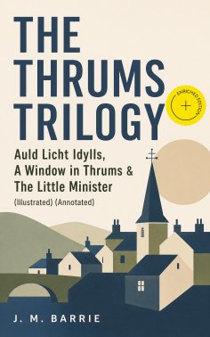 ebook: THE THRUMS TRILOGY – Auld Licht Idylls, A Window in Thrums & The Little Minister (Illustrated) (Anno