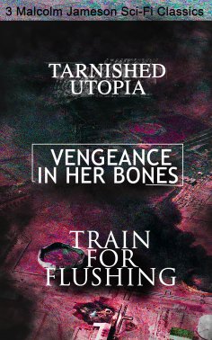 ebook: Tarnished Utopia, Vengeance in Her Bones & Train for Flushing – 3 Malcolm Jameson Sci-Fi Classics (A