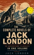 eBook: The Complete Novels of Jack London – 22 Adventure Classics in One Volume (Illustrated) (Annotated)