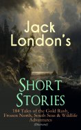 ebook: Jack London's Short Stories: 184 Tales of the Gold Rush, Frozen North, South Seas & Wildlife Adventu