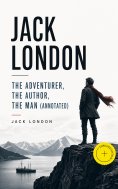 eBook: JACK LONDON - The Adventurer, The Author, The Man (Annotated)