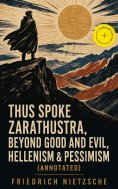 ebook: Thus Spoke Zarathustra, Beyond Good and Evil, Hellenism & Pessimism (Annotated)