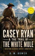 ebook: CASEY RYAN & THE TRAIL OF THE WHITE MULE (Western Classics Series) (Annotated)
