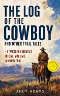 eBook: The Log of the Cowboy and Other Trail Tales – 5 Western Novels in One Volume (Annotated)