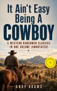 ebook: It Ain't Easy Being A Cowboy – 5 Western Ranchmen Classics in One Volume (Annotated)