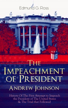 eBook: The Impeachment of President Andrew Johnson – History Of The First Attempt to Impeach the President 
