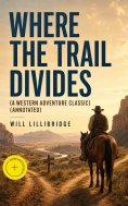 ebook: WHERE THE TRAIL DIVIDES (A Western Adventure Classic) (Annotated)