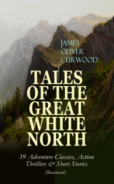 eBook: TALES OF THE GREAT WHITE NORTH – 39 Adventure Classics, Action Thrillers & Short Stories