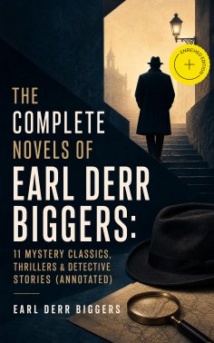 ebook: The Complete Novels of Earl Derr Biggers: 11 Mystery Classics, Thrillers & Detective Stories (Annota