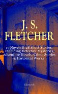 eBook: J. S. FLETCHER: 17 Novels & 28 Short Stories, Including Detective Mysteries, Adventure Novels, Crime