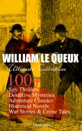 eBook: WILLIAM LE QUEUX Ultimate Collection: 100+ Spy Thrillers, Detective Mysteries, Adventure Classics, H