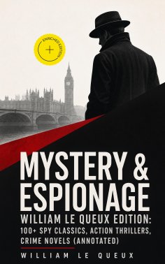 eBook: MYSTERY & ESPIONAGE - William Le Queux Edition: 100+ Spy Classics, Action Thrillers, Crime Novels (A