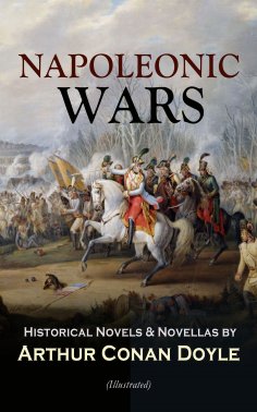 eBook: NAPOLEONIC WARS - Historical Novels & Novellas by Arthur Conan Doyle (Illustrated) (Annotated)