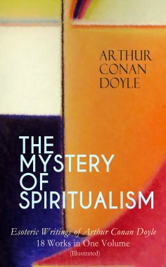 ebook: THE MYSTERY OF SPIRITUALISM – Esoteric Writings of Arthur Conan Doyle (Annotated)
