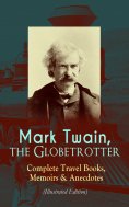 eBook: Mark Twain, the Globetrotter: Complete Travel Books, Memoirs & Anecdotes (Illustrated Edition)