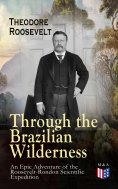 eBook: Through the Brazilian Wilderness - An Epic Adventure of the Roosevelt-Rondon Scientific Expedition