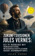 eBook: Zukunftsvisionen Jules Vernes: Sci-Fi-Romane mit innovativen wissenschaftlichen Ideen (Kommentiert)