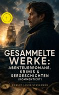 ebook: Gesammelte Werke: Abenteuerromane, Krimis & Seegeschichten (Kommentiert)