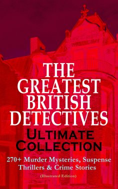 eBook: THE GREATEST BRITISH DETECTIVES - Ultimate Collection: 270+ Murder Mysteries, Suspense Thrillers & C