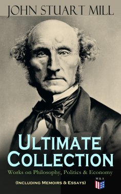 ebook: JOHN STUART MILL - Ultimate Collection: Works on Philosophy, Politics & Economy (Including Memoirs &