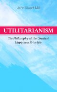 eBook: Utilitarianism – The Philosophy of the Greatest Happiness Principle