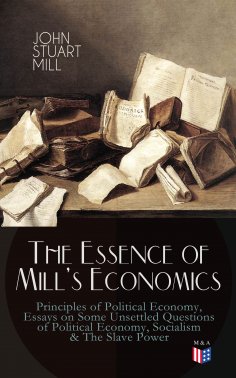 ebook: The Essence of Mill's Economics: Principles of Political Economy, Essays on Some Unsettled Questions