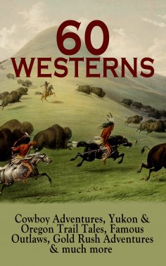 eBook: 60 WESTERNS: Cowboy Adventures, Yukon & Oregon Trail Tales, Famous Outlaws, Gold Rush Adventures