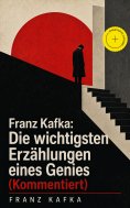 eBook: Franz Kafka: Die wichtigsten Erzählungen eines Genies (Kommentiert)
