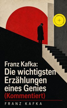 eBook: Franz Kafka: Die wichtigsten Erzählungen eines Genies (Kommentiert)