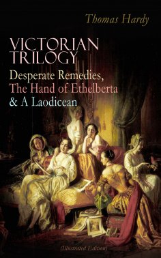 eBook: VICTORIAN TRILOGY: Desperate Remedies, The Hand of Ethelberta & A Laodicean (Illustrated Edition)