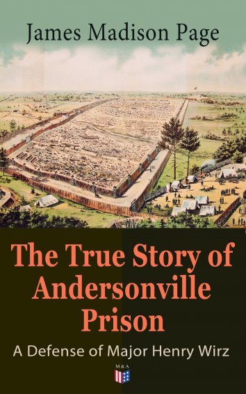 The True Story Of Andersonville Prison A Defense Of Major Henry Wirz