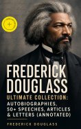ebook: FREDERICK DOUGLASS Ultimate Collection: Autobiographies, 50+ Speeches, Articles & Letters (Annotated