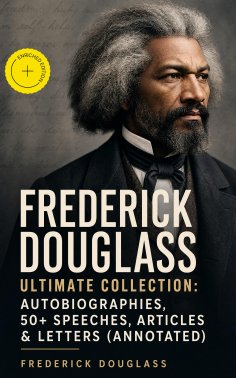ebook: FREDERICK DOUGLASS Ultimate Collection: Autobiographies, 50+ Speeches, Articles & Letters (Annotated