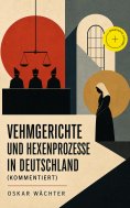 eBook: Vehmgerichte und Hexenprozesse in Deutschland (Kommentiert)