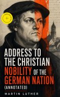 eBook: Address To the Christian Nobility of the German Nation (Annotated)