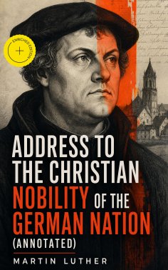 eBook: Address To the Christian Nobility of the German Nation (Annotated)